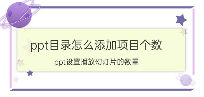 ppt目录怎么添加项目个数 ppt设置播放幻灯片的数量？